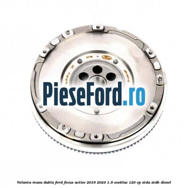 Volanta masa dubla Ford Focus Active 2019-2023 1.5 EcoBlue 120 cp ZTDA, ZTDB diesel