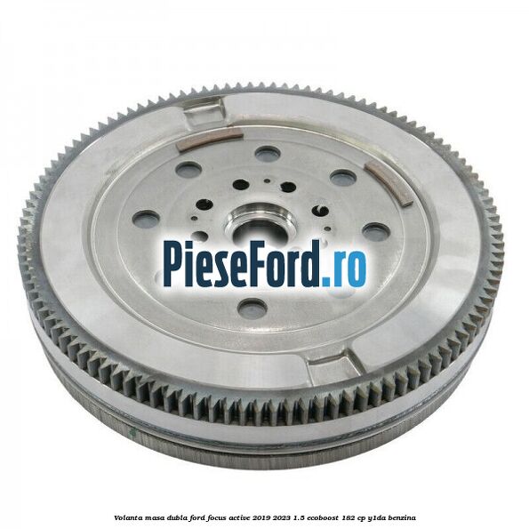 Volanta masa dubla Ford Focus Active 2019-2023 1.5 EcoBoost 182 cp Y1DA benzina