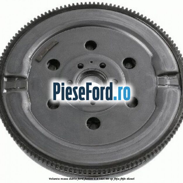 Volanta masa dubla Ford Fusion 1.4 TDCi 68 cp F6JA, F6JB diesel
