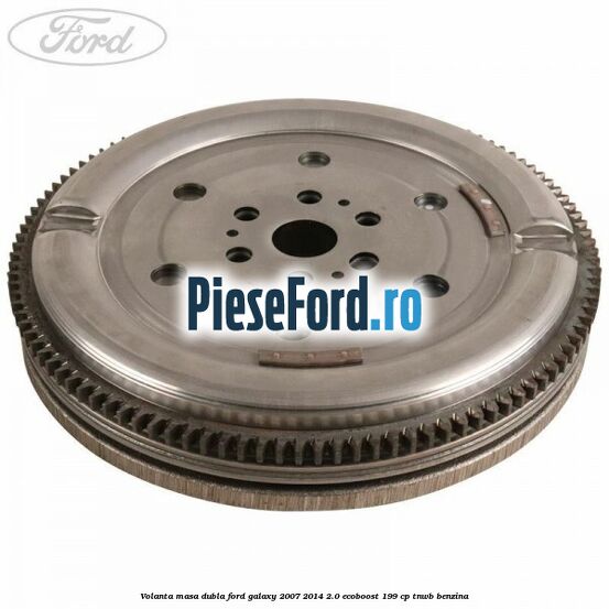Volanta masa dubla Ford Galaxy 2007-2014 2.0 EcoBoost 199 cp TNWB benzina