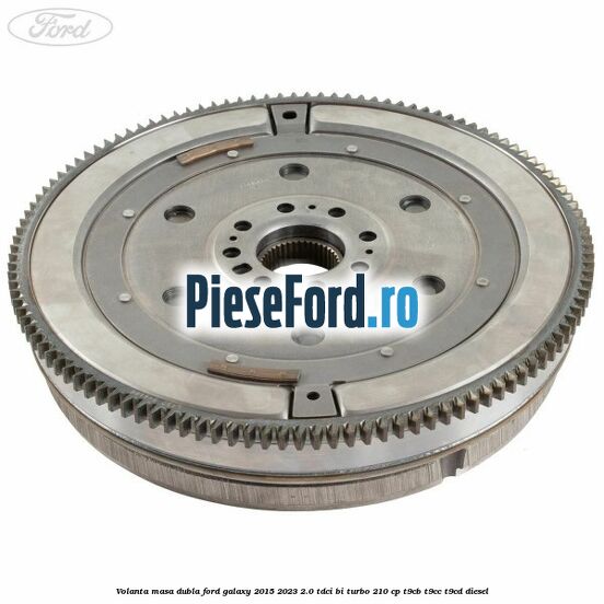 Volanta masa dubla Ford Galaxy 2015-2023 2.0 TDCi BI-Turbo 210 cp T9CB, T9CC, T9CD diesel