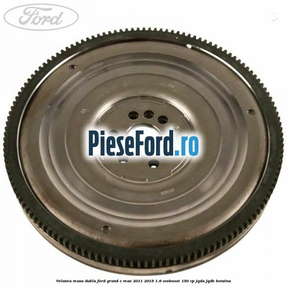 Volanta masa dubla Ford Grand C-Max 2011-2015 1.6 EcoBoost 150 cp JQDA, JQDB benzina