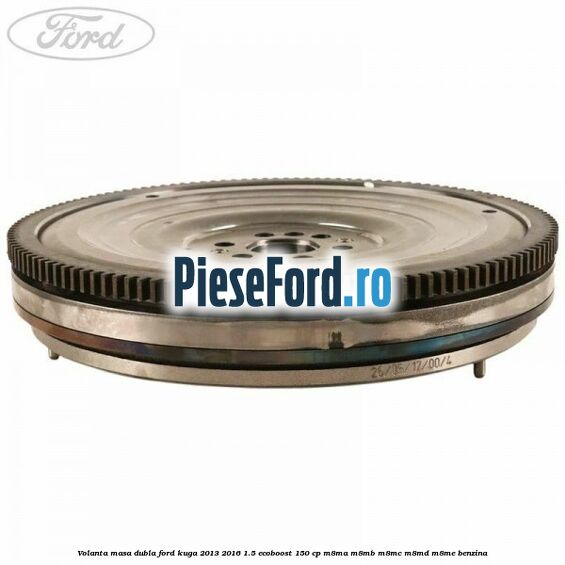 Volanta masa dubla Ford Kuga 2013-2016 1.5 EcoBoost 150 cp M8MA, M8MB, M8MC, M8MD, M8ME benzina