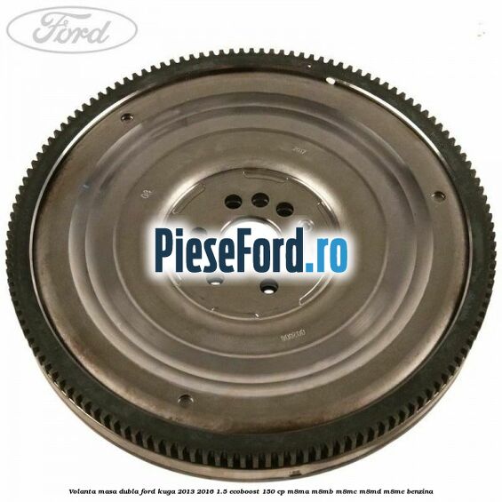 Volanta masa dubla Ford Kuga 2013-2016 1.5 EcoBoost 150 cp M8MA, M8MB, M8MC, M8MD, M8ME benzina