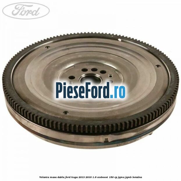 Volanta masa dubla Ford Kuga 2013-2016 1.6 EcoBoost 150 cp JQMA, JQMB benzina
