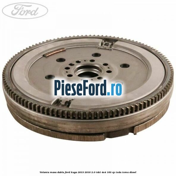 Volanta masa dubla Ford Kuga 2013-2016 2.0 TDCi 4x4 163 cp TXDA, TXMA diesel