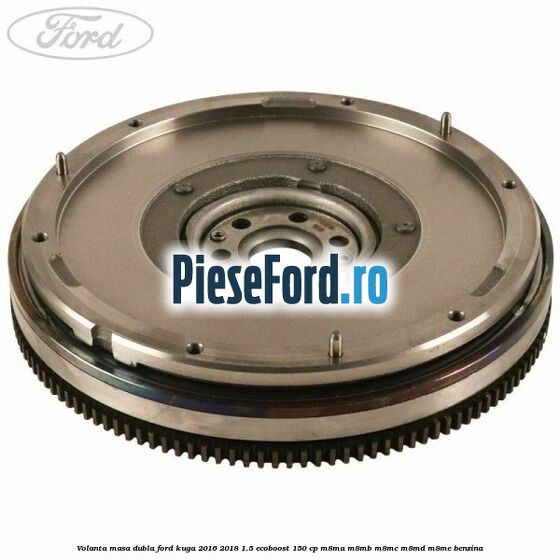 Volanta masa dubla Ford Kuga 2016-2018 1.5 EcoBoost 150 cp M8MA, M8MB, M8MC, M8MD, M8ME benzina