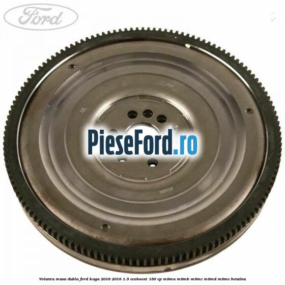 Volanta masa dubla Ford Kuga 2016-2018 1.5 EcoBoost 150 cp M8MA, M8MB, M8MC, M8MD, M8ME benzina
