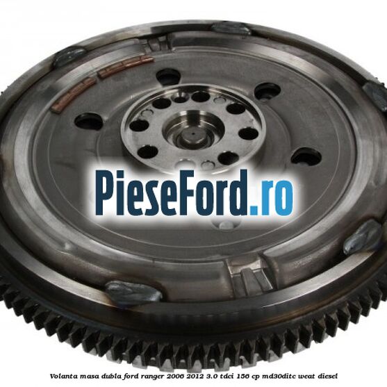 Volanta masa dubla Ford Ranger 2006-2012 3.0 TDCi 156 cp MD30DITC, WEAT diesel