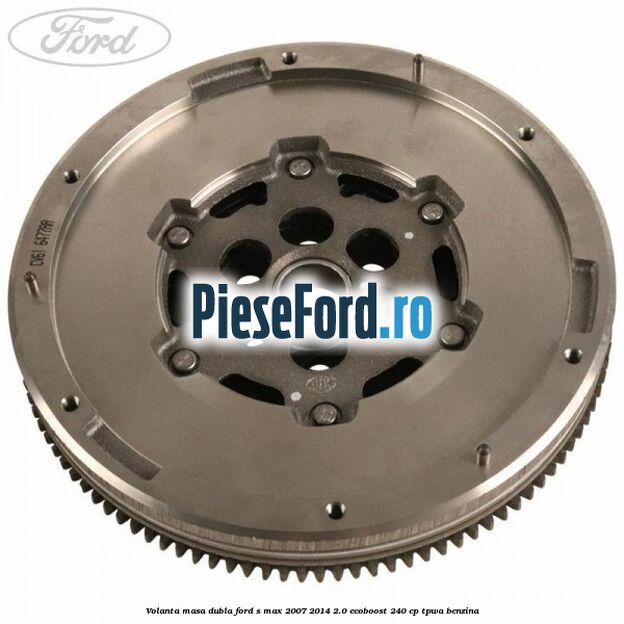 Volanta masa dubla Ford S-Max 2007-2014 2.0 EcoBoost 240 cp TPWA benzina