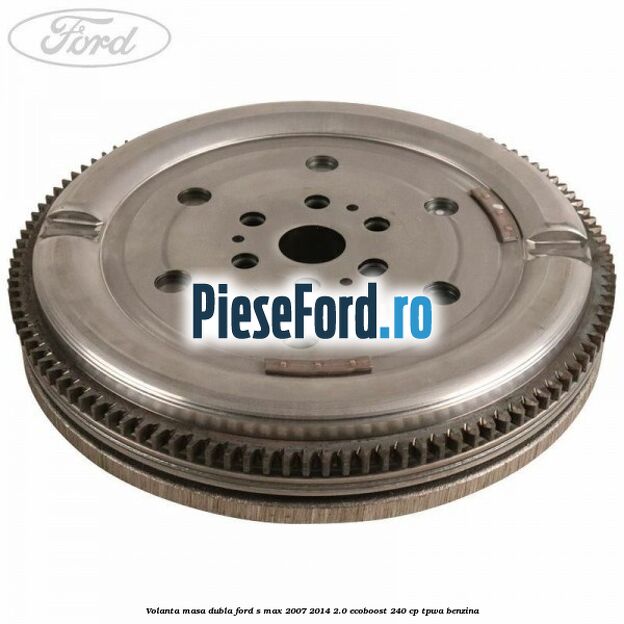 Volanta masa dubla Ford S-Max 2007-2014 2.0 EcoBoost 240 cp TPWA benzina