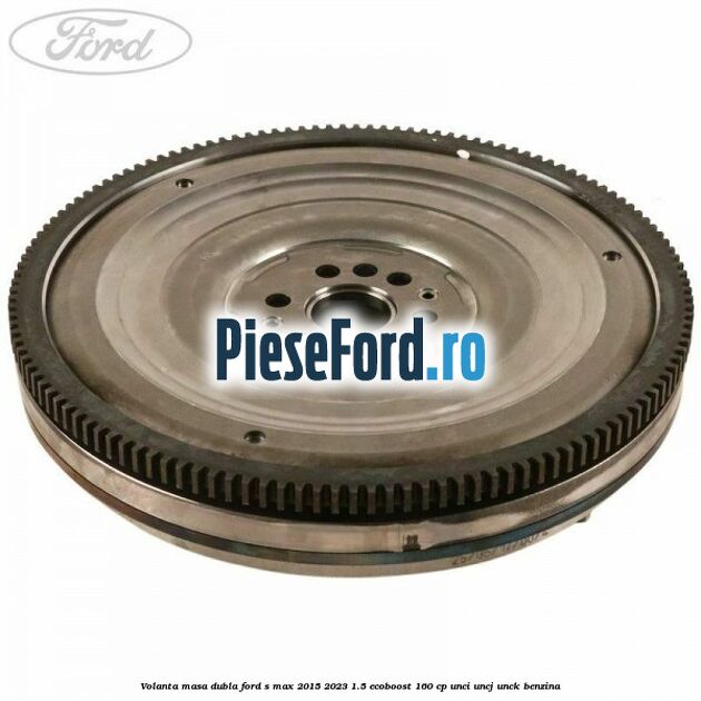 Volanta masa dubla Ford S-Max 2015-2023 1.5 EcoBoost 160 cp UNCI, UNCJ, UNCK benzina