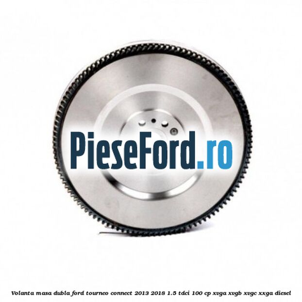 Volanta masa dubla Ford Tourneo Connect 2013-2018 1.5 TDCi 100 cp XVGA, XVGB, XVGC, XXGA diesel