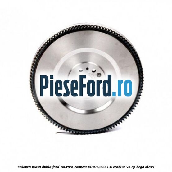 Volanta masa dubla Ford Tourneo Connect 2019-2023 1.5 EcoBlue 75 cp BEGA diesel