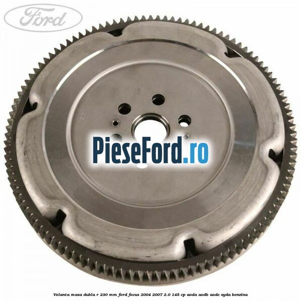 Volanta masa dubla R 230 mm Ford Focus 2004-2007 2.0 145 cp AODA, AODB, AODE, SYDA benzina