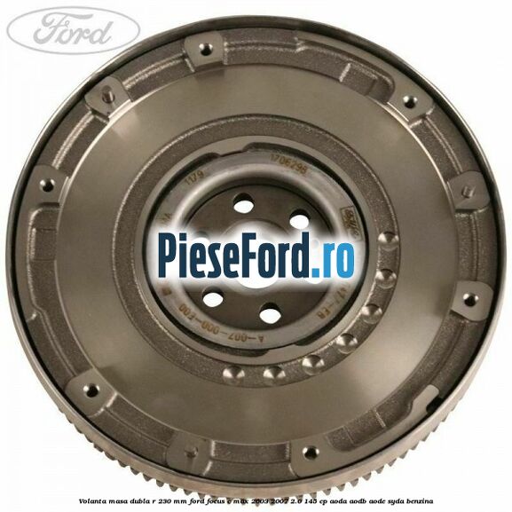 Volanta masa dubla R 230 mm Ford Focus C-Max 2003-2007 2.0 145 cp AODA, AODB, AODE, SYDA benzina