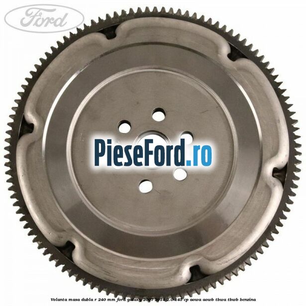 Volanta masa dubla R 240 mm Ford Galaxy 2007-2014 2.0 145 cp AOWA, AOWB, TBWA, TBWB benzina