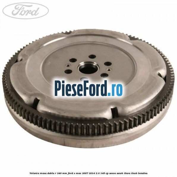 Volanta masa dubla R 240 mm Ford S-Max 2007-2014 2.0 145 cp AOWA, AOWB, TBWA, TBWB benzina