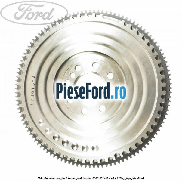 Volanta masa simpla 6 trepte Ford Transit 2006-2014 2.4 TDCi 115 cp JXFA, JXFC diesel