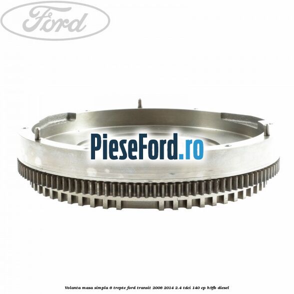 Volanta masa simpla 6 trepte Ford Transit 2006-2014 2.4 TDCi 140 cp H9FB diesel
