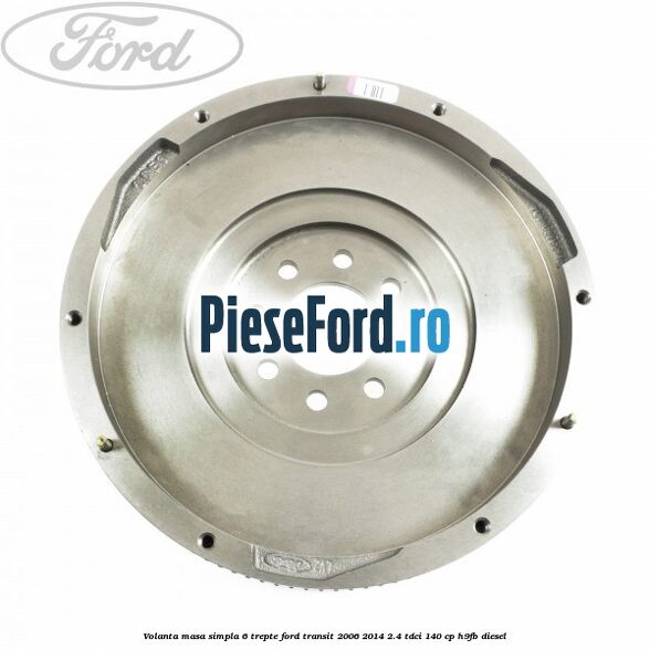 Volanta masa simpla 6 trepte Ford Transit 2006-2014 2.4 TDCi 140 cp H9FB diesel