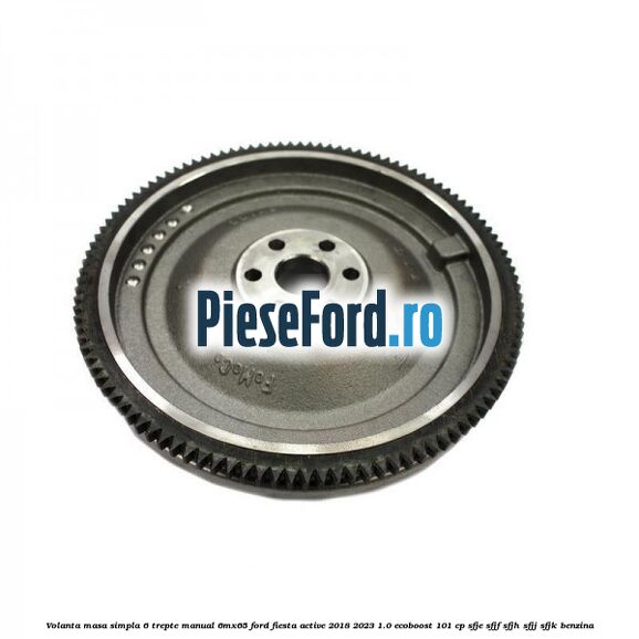 Volanta masa simpla 6 trepte manual 6MX65 Ford Fiesta Active 2018-2023 1.0 EcoBoost 101 cp Volanta masa simpla 6 trepte manual 6MX65 Ford Fiesta Active 2018-2023 1.0 EcoBoost 101 cp SFJE, SFJF, SFJH, SFJJ, SFJK benzina