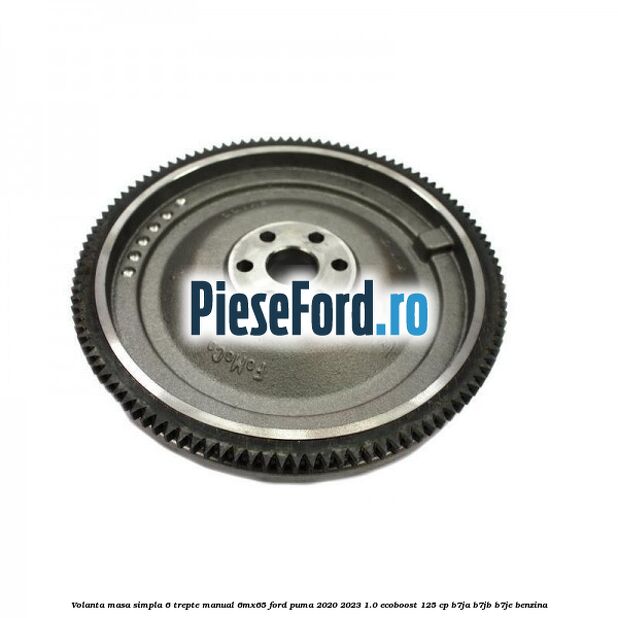 Volanta masa simpla 6 trepte manual 6MX65 Ford Puma 2020-2023 1.0 EcoBoost 125 cp B7JA, B7JB, B7JE benzina