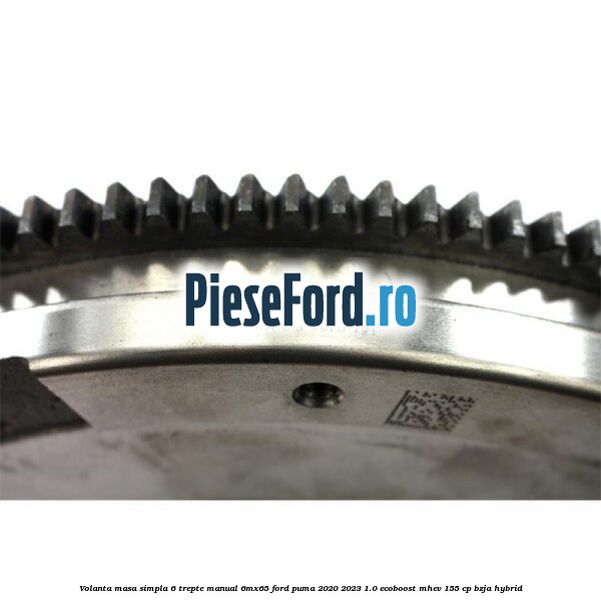 Volanta masa simpla 6 trepte manual 6MX65 Ford Puma 2020-2023 1.0 EcoBoost mHEV 155 cp BZJA Hybrid
