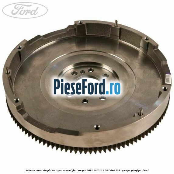 Volanta masa simpla 6 trepte manual Ford Ranger 2012-2015 2.2 TDCi 4x4 125 cp Volanta masa simpla 6 trepte manual Ford Ranger 2012-2015 2.2 TDCi 4x4 125 cp ENQW, GBVAJQW diesel