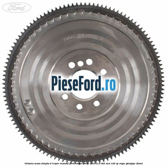 Volanta masa simpla 6 trepte manual Ford Ranger 2012-2015 2.2 TDCi 4x4 125 cp Volanta masa simpla 6 trepte manual Ford Ranger 2012-2015 2.2 TDCi 4x4 125 cp ENQW, GBVAJQW diesel