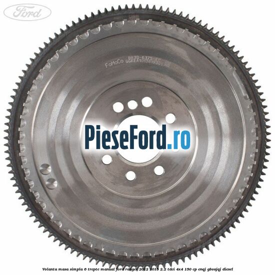 Volanta masa simpla 6 trepte manual Ford Ranger 2012-2015 2.2 TDCi 4x4 150 cp Volanta masa simpla 6 trepte manual Ford Ranger 2012-2015 2.2 TDCi 4x4 150 cp ENQJ, GBVAJQJ diesel
