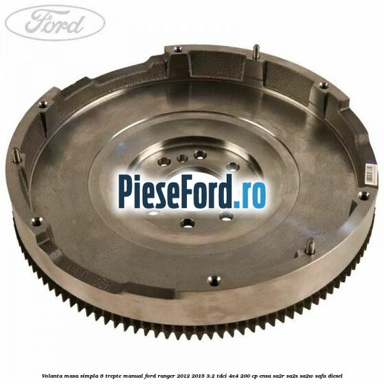 Volanta masa simpla 6 trepte manual Ford Ranger 2012-2015 3.2 TDCi 4x4 200 cp ENSA, SA2R, SA2S, SA2W, SAFA diesel