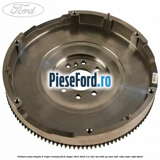Volanta masa simpla 6 trepte manual Ford Ranger 2012-2015 3.2 TDCi 4x4 200 cp ENSA, SA2R, SA2S, SA2W, SAFA diesel