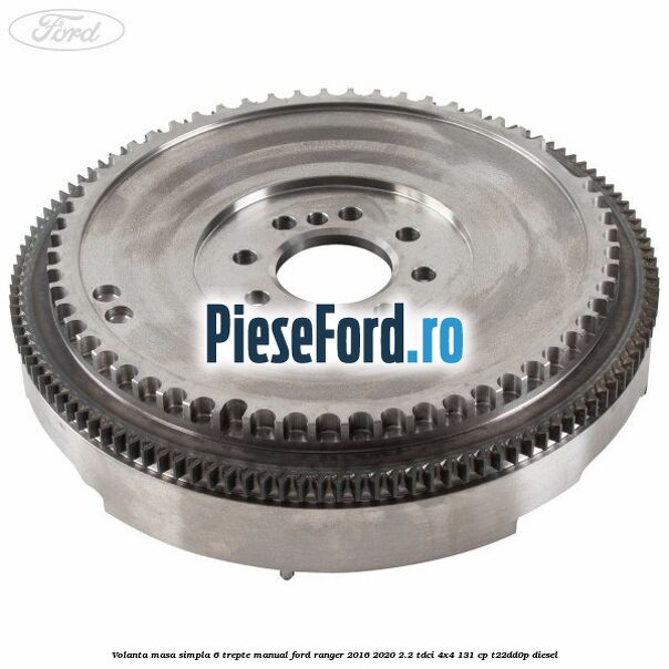 Volanta masa simpla 6 trepte manual Ford Ranger 2016-2020 2.2 TDCi 4x4 131 cp T22DD0P diesel