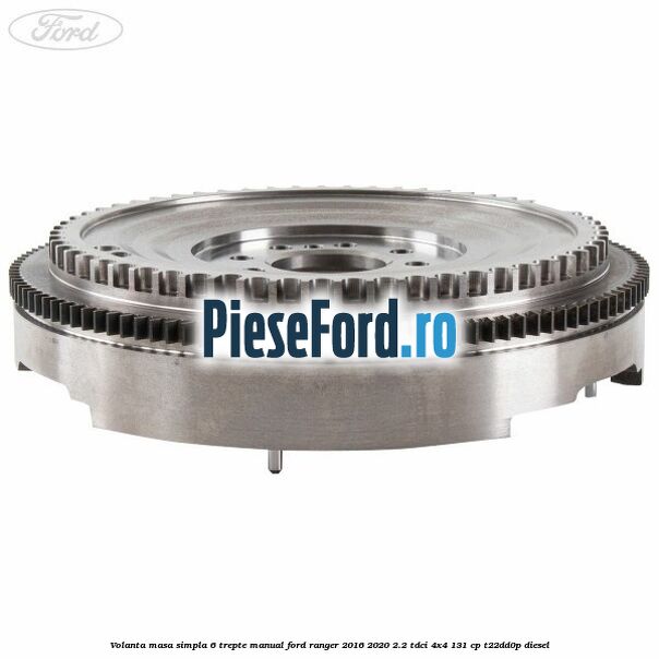 Volanta masa simpla 6 trepte manual Ford Ranger 2016-2020 2.2 TDCi 4x4 131 cp T22DD0P diesel