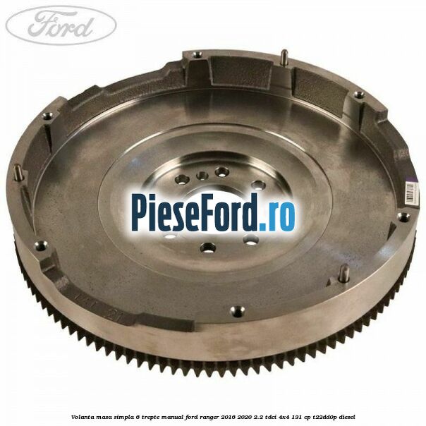 Volanta masa simpla 6 trepte manual Ford Ranger 2016-2020 2.2 TDCi 4x4 131 cp T22DD0P diesel