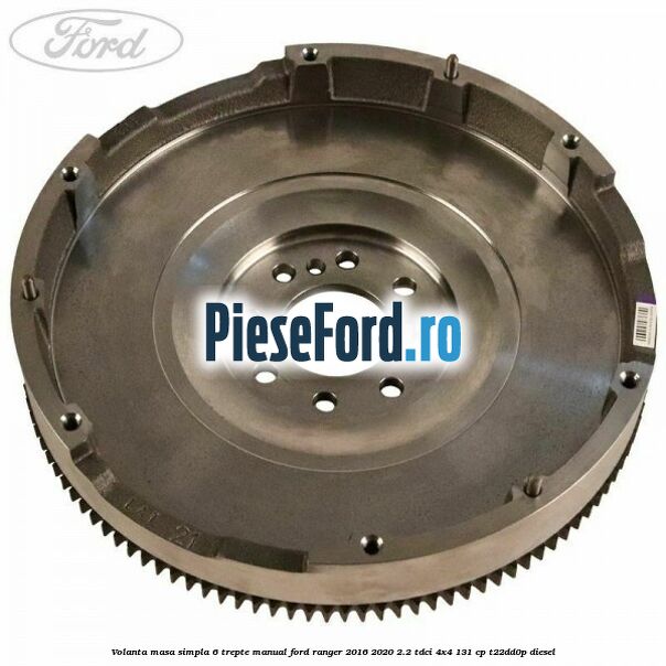 Volanta masa simpla 6 trepte manual Ford Ranger 2016-2020 2.2 TDCi 4x4 131 cp T22DD0P diesel