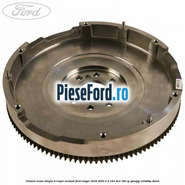 Volanta masa simpla 6 trepte manual Ford Ranger 2016-2020 2.2 TDCi 4x4 160 cp GBVAJQJ, T22DD0P diesel