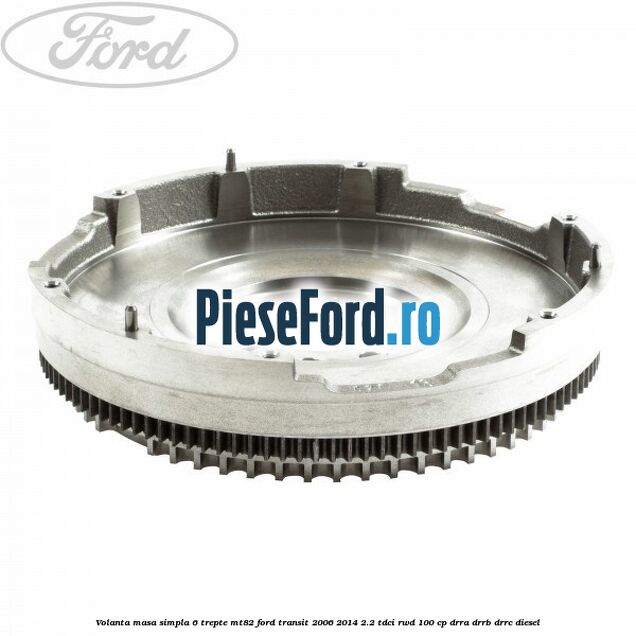 Volanta masa simpla, 6 trepte MT82 Ford Transit 2006-2014 2.2 TDCi RWD 100 cp DRRA, DRRB, DRRC diesel