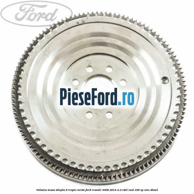 Volanta masa simpla, 6 trepte MT82 Ford Transit 2006-2014 2.2 TDCi RWD 155 cp Volanta masa simpla, 6 trepte MT82 Ford Transit 2006-2014 2.2 TDCi RWD 155 cp CVRC diesel