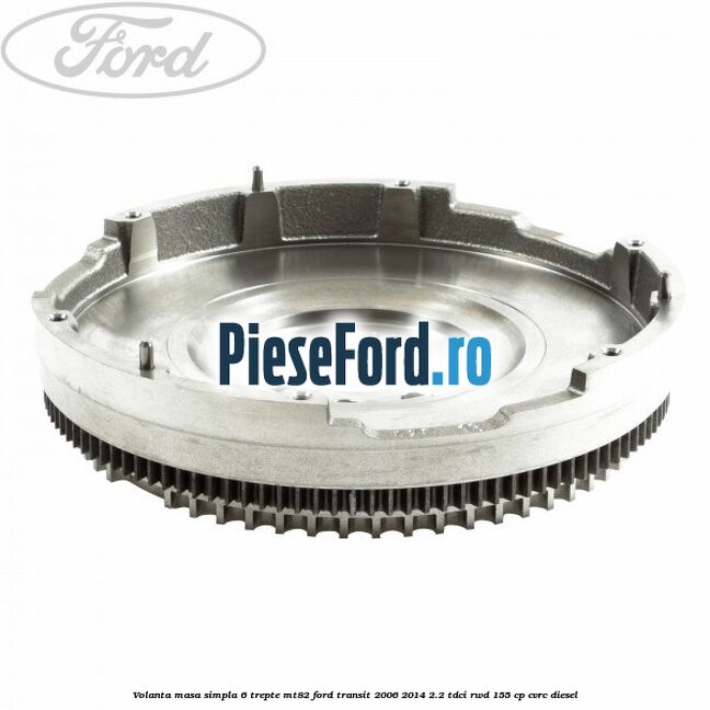 Volanta masa simpla, 6 trepte MT82 Ford Transit 2006-2014 2.2 TDCi RWD 155 cp Volanta masa simpla, 6 trepte MT82 Ford Transit 2006-2014 2.2 TDCi RWD 155 cp CVRC diesel