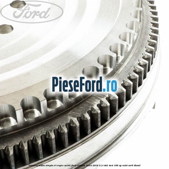 Volanta masa simpla, 6 trepte MT82 Ford Transit 2014-2018 2.2 TDCi 4x4 155 cp CV24, CVR5 diesel