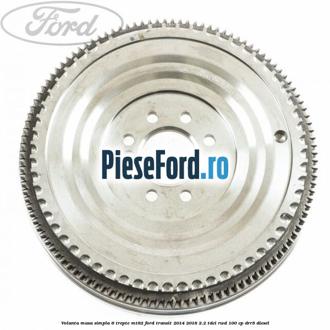 Volanta masa simpla, 6 trepte MT82 Ford Transit 2014-2018 2.2 TDCi RWD 100 cp DRR5 diesel