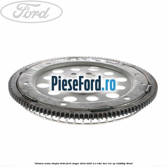 Volanta masa simpla 6R80 Ford Ranger 2016-2020 2.2 TDCi 4x4 131 cp Volanta masa simpla 6R80 Ford Ranger 2016-2020 2.2 TDCi 4x4 131 cp T22DD0P diesel
