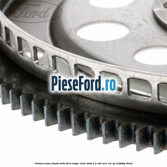 Volanta masa simpla 6R80 Ford Ranger 2016-2020 2.2 TDCi 4x4 131 cp Volanta masa simpla 6R80 Ford Ranger 2016-2020 2.2 TDCi 4x4 131 cp T22DD0P diesel