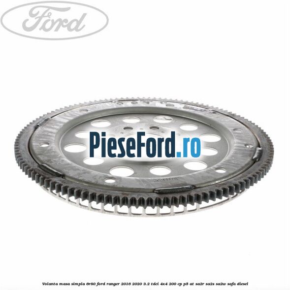 Volanta masa simpla 6R80 Ford Ranger 2016-2020 3.2 TDCi 4x4 200 cp P5-AT, SA2R, SA2S, SA2W, SAFA diesel