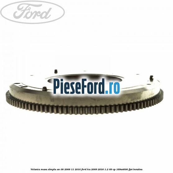 Volanta masa simpla an 08/2008-11/2010 Ford Ka 2009-2016 1.2 69 cp 169A4000, FP4 benzina