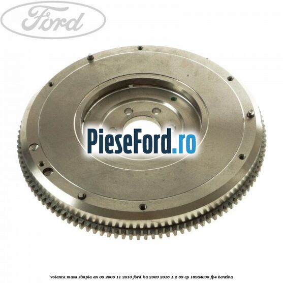 Volanta masa simpla an 08/2008-11/2010 Ford Ka 2009-2016 1.2 69 cp 169A4000, FP4 benzina