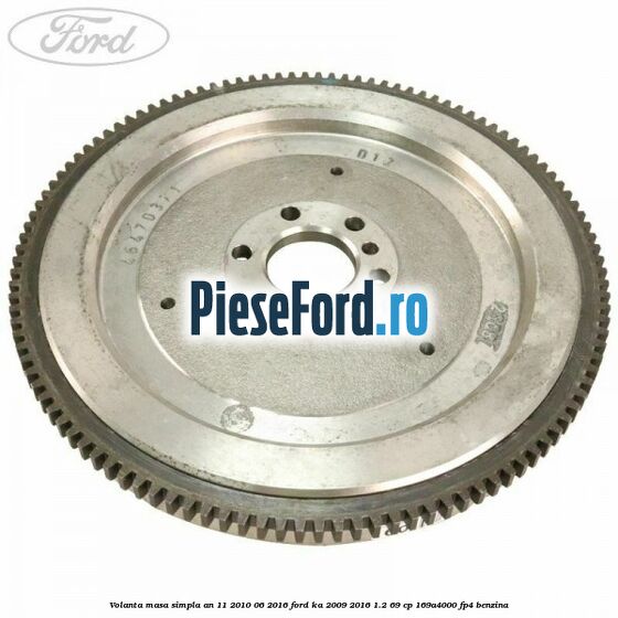 Volanta masa simpla an 11/2010-06/2016 Ford Ka 2009-2016 1.2 69 cp 169A4000, FP4 benzina