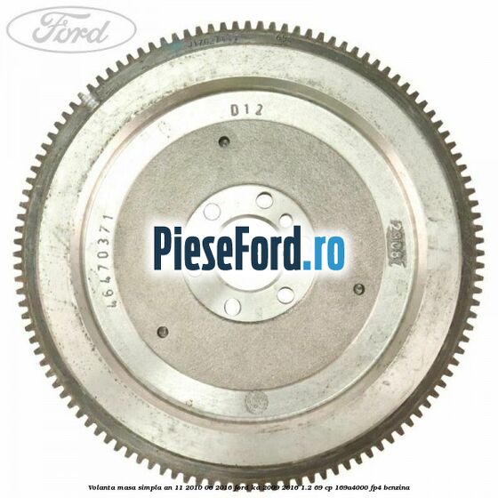 Volanta masa simpla an 11/2010-06/2016 Ford Ka 2009-2016 1.2 69 cp 169A4000, FP4 benzina